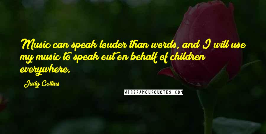 Judy Collins Quotes: Music can speak louder than words, and I will use my music to speak out on behalf of children everywhere.