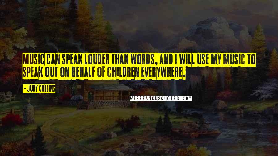 Judy Collins Quotes: Music can speak louder than words, and I will use my music to speak out on behalf of children everywhere.