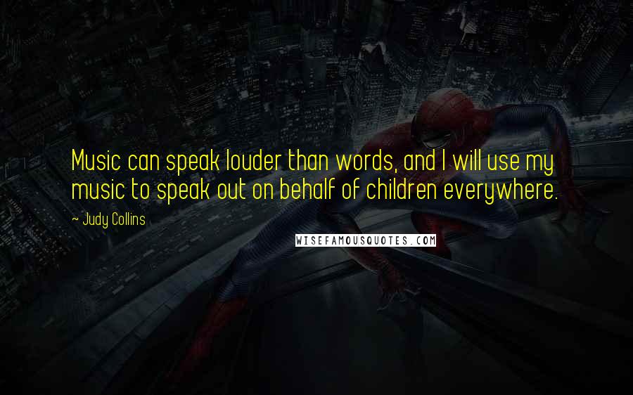Judy Collins Quotes: Music can speak louder than words, and I will use my music to speak out on behalf of children everywhere.