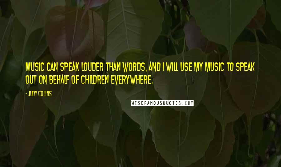 Judy Collins Quotes: Music can speak louder than words, and I will use my music to speak out on behalf of children everywhere.