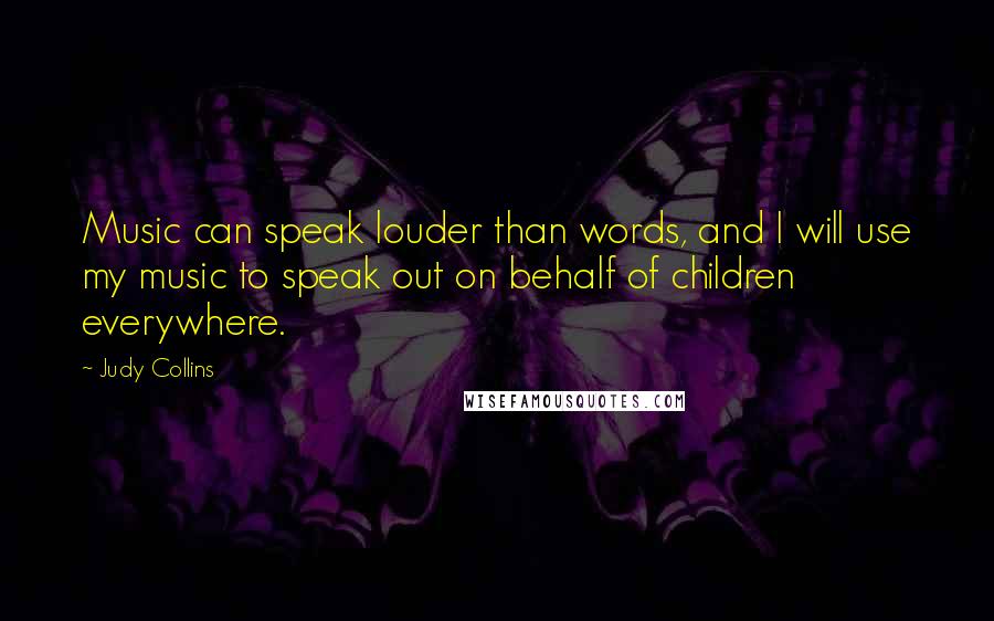 Judy Collins Quotes: Music can speak louder than words, and I will use my music to speak out on behalf of children everywhere.