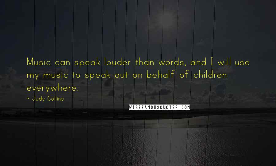 Judy Collins Quotes: Music can speak louder than words, and I will use my music to speak out on behalf of children everywhere.