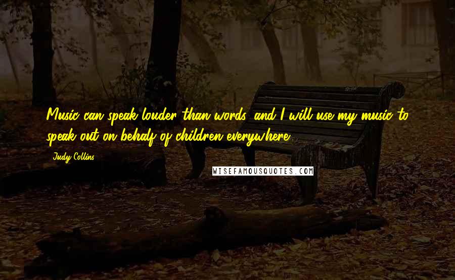 Judy Collins Quotes: Music can speak louder than words, and I will use my music to speak out on behalf of children everywhere.