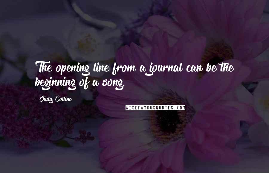 Judy Collins Quotes: The opening line from a journal can be the beginning of a song.