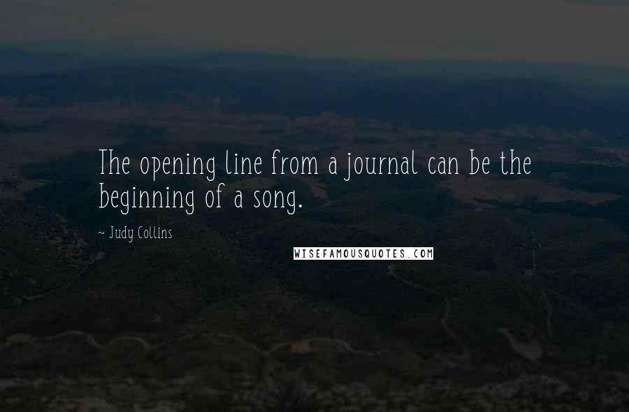 Judy Collins Quotes: The opening line from a journal can be the beginning of a song.