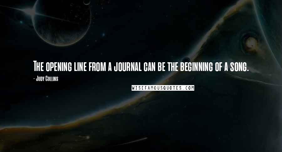 Judy Collins Quotes: The opening line from a journal can be the beginning of a song.