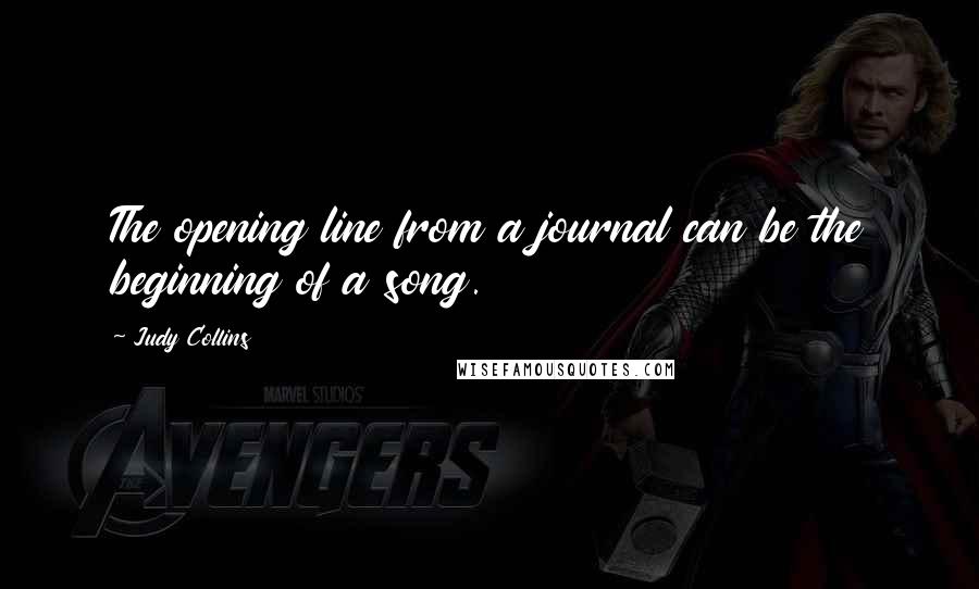 Judy Collins Quotes: The opening line from a journal can be the beginning of a song.