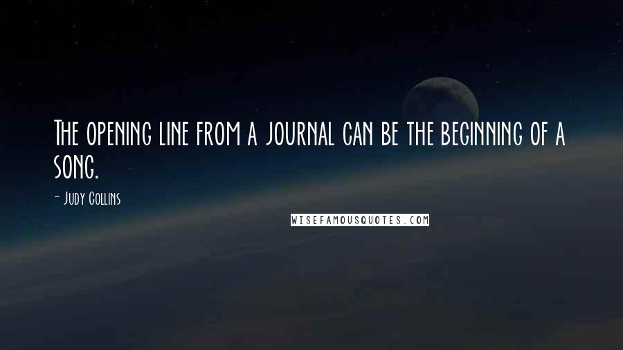Judy Collins Quotes: The opening line from a journal can be the beginning of a song.