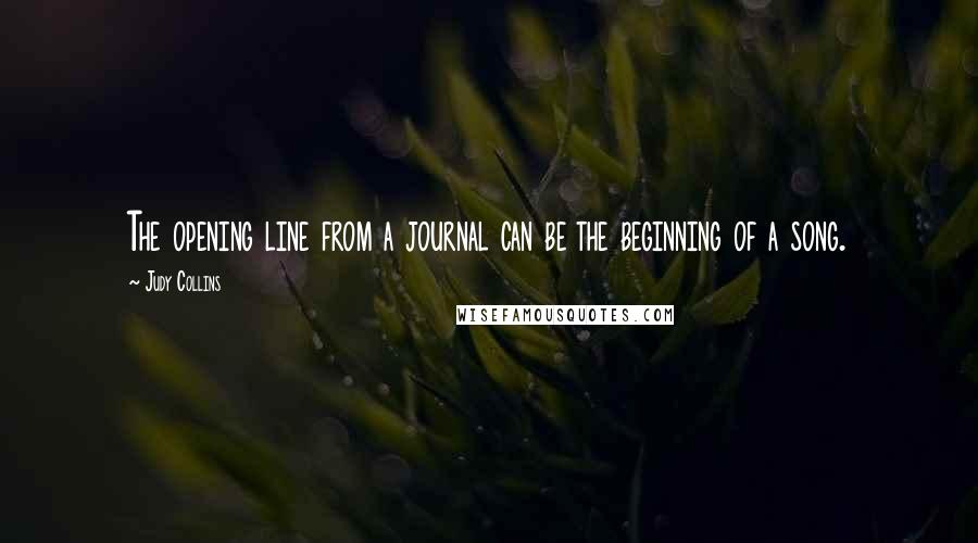 Judy Collins Quotes: The opening line from a journal can be the beginning of a song.