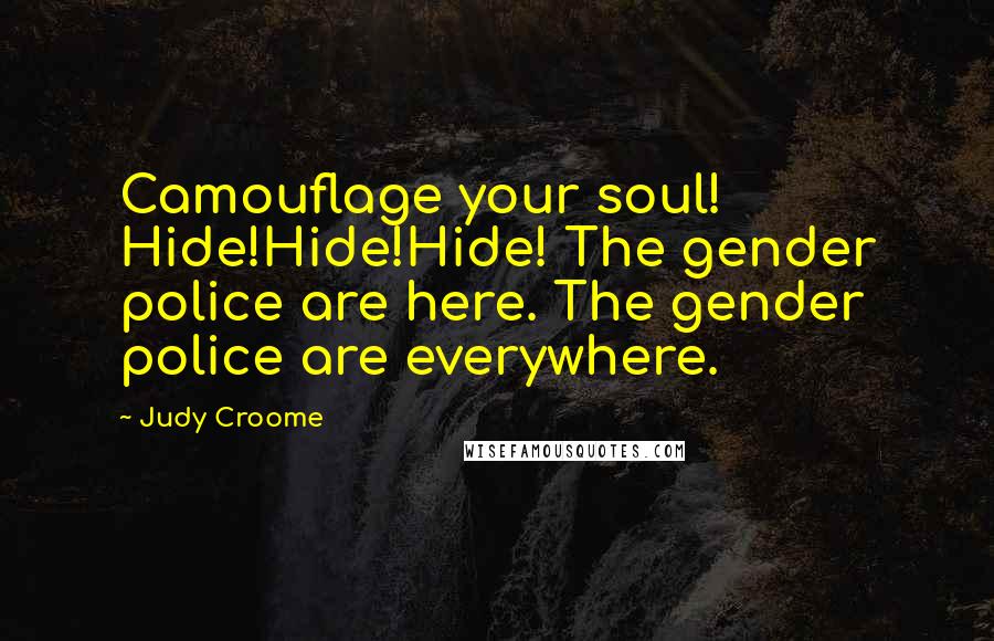 Judy Croome Quotes: Camouflage your soul! Hide!Hide!Hide! The gender police are here. The gender police are everywhere.
