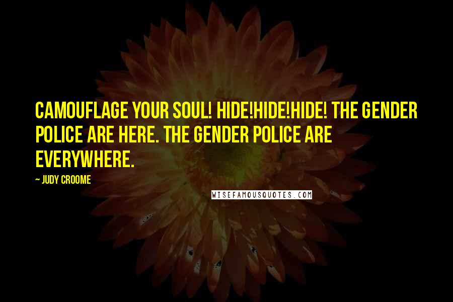 Judy Croome Quotes: Camouflage your soul! Hide!Hide!Hide! The gender police are here. The gender police are everywhere.