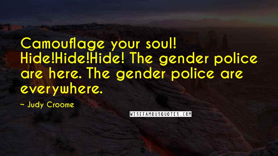 Judy Croome Quotes: Camouflage your soul! Hide!Hide!Hide! The gender police are here. The gender police are everywhere.