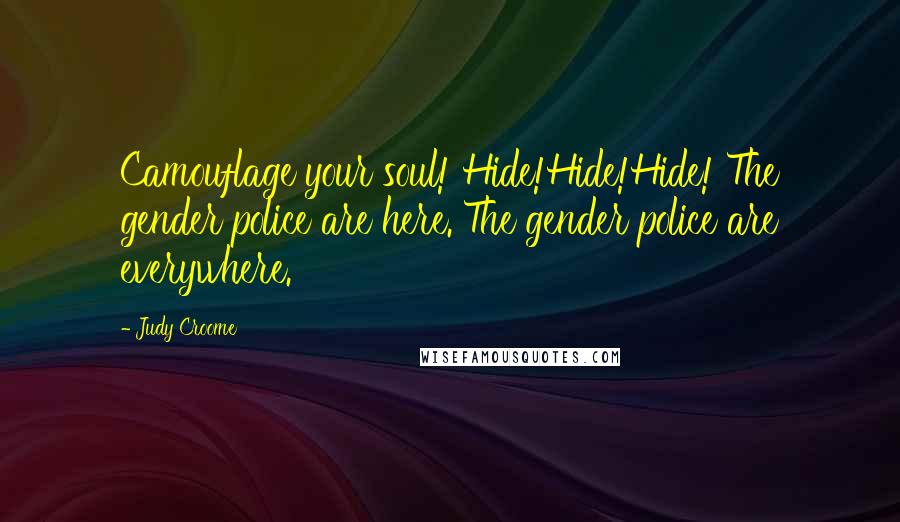 Judy Croome Quotes: Camouflage your soul! Hide!Hide!Hide! The gender police are here. The gender police are everywhere.
