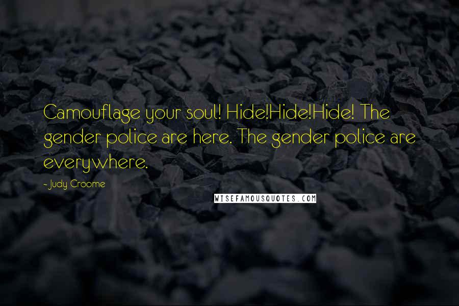 Judy Croome Quotes: Camouflage your soul! Hide!Hide!Hide! The gender police are here. The gender police are everywhere.