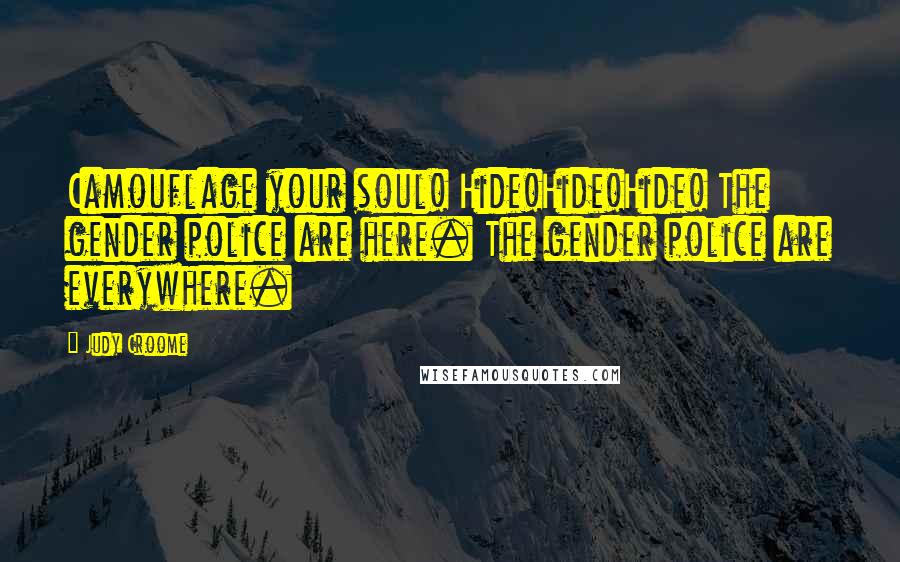 Judy Croome Quotes: Camouflage your soul! Hide!Hide!Hide! The gender police are here. The gender police are everywhere.