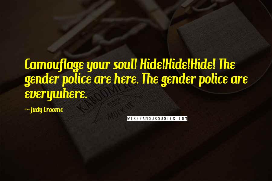 Judy Croome Quotes: Camouflage your soul! Hide!Hide!Hide! The gender police are here. The gender police are everywhere.