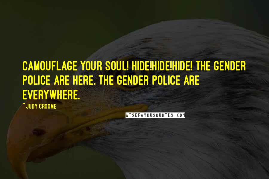 Judy Croome Quotes: Camouflage your soul! Hide!Hide!Hide! The gender police are here. The gender police are everywhere.