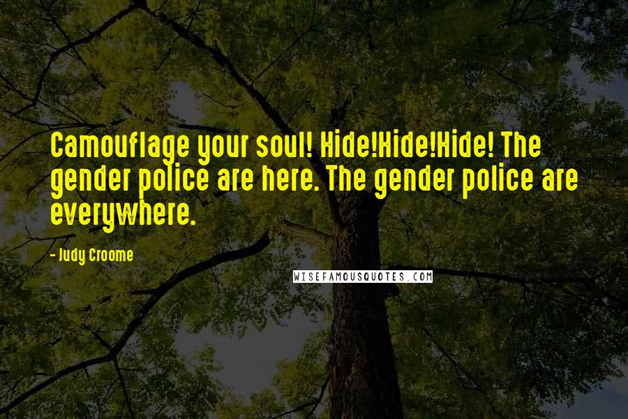 Judy Croome Quotes: Camouflage your soul! Hide!Hide!Hide! The gender police are here. The gender police are everywhere.