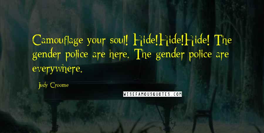 Judy Croome Quotes: Camouflage your soul! Hide!Hide!Hide! The gender police are here. The gender police are everywhere.