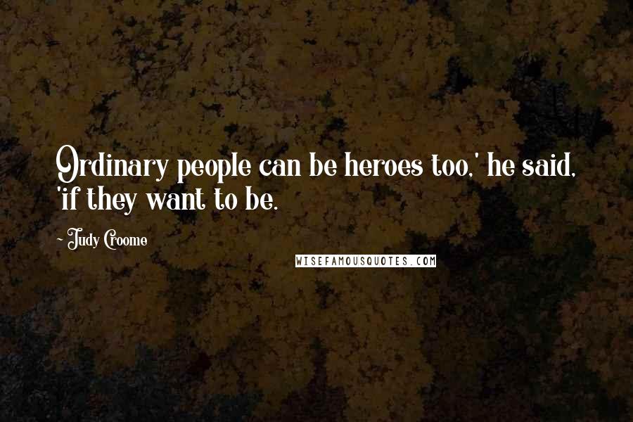 Judy Croome Quotes: Ordinary people can be heroes too,' he said, 'if they want to be.