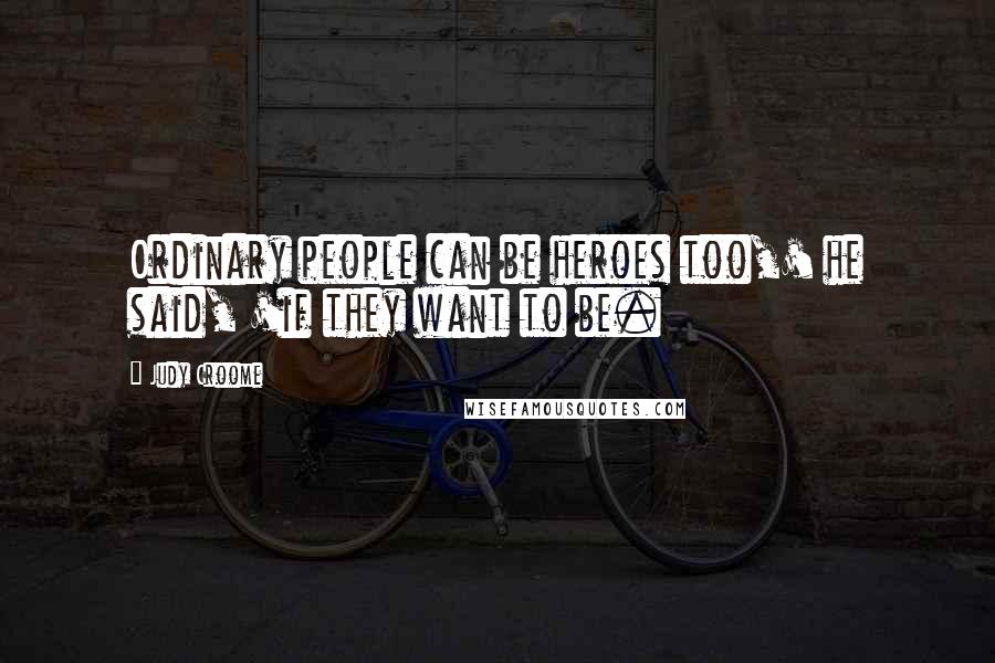 Judy Croome Quotes: Ordinary people can be heroes too,' he said, 'if they want to be.