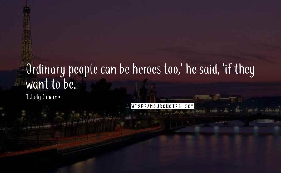 Judy Croome Quotes: Ordinary people can be heroes too,' he said, 'if they want to be.