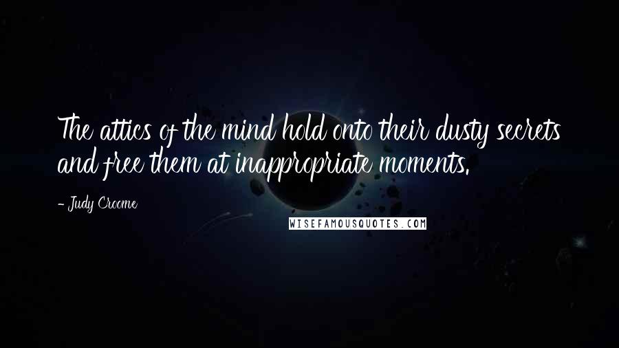 Judy Croome Quotes: The attics of the mind hold onto their dusty secrets and free them at inappropriate moments.