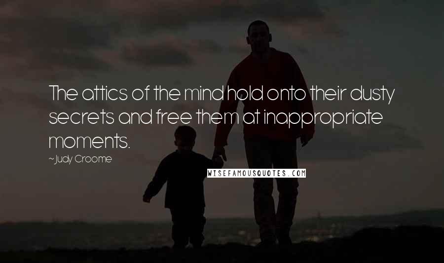 Judy Croome Quotes: The attics of the mind hold onto their dusty secrets and free them at inappropriate moments.