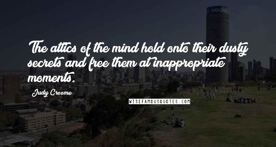 Judy Croome Quotes: The attics of the mind hold onto their dusty secrets and free them at inappropriate moments.