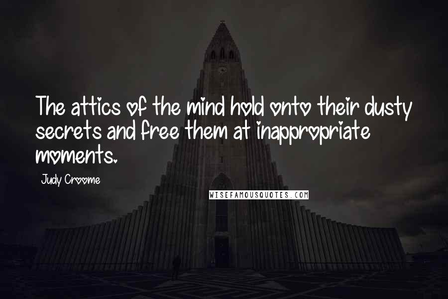 Judy Croome Quotes: The attics of the mind hold onto their dusty secrets and free them at inappropriate moments.