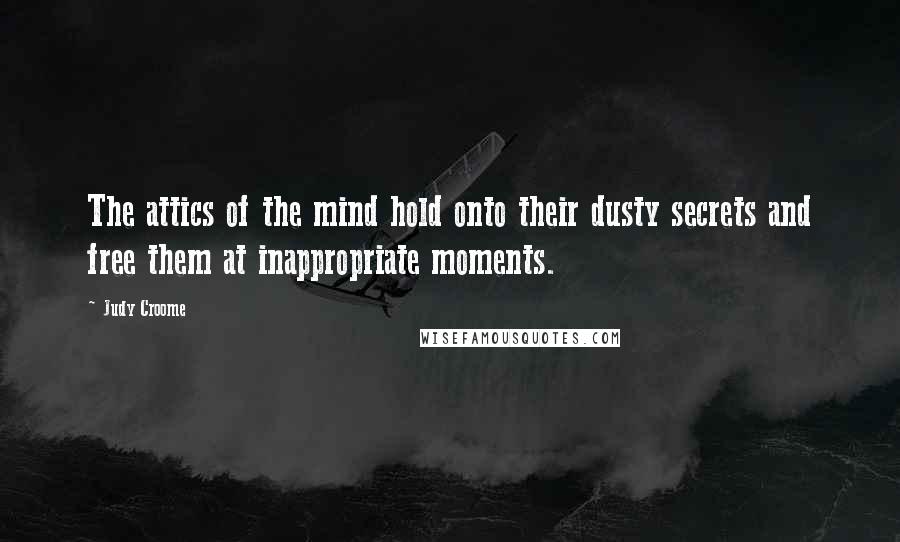 Judy Croome Quotes: The attics of the mind hold onto their dusty secrets and free them at inappropriate moments.