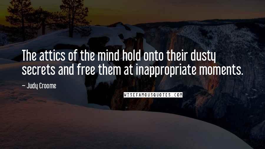 Judy Croome Quotes: The attics of the mind hold onto their dusty secrets and free them at inappropriate moments.