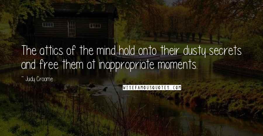 Judy Croome Quotes: The attics of the mind hold onto their dusty secrets and free them at inappropriate moments.