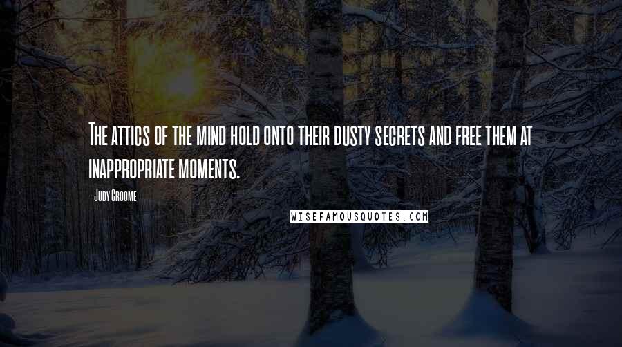 Judy Croome Quotes: The attics of the mind hold onto their dusty secrets and free them at inappropriate moments.