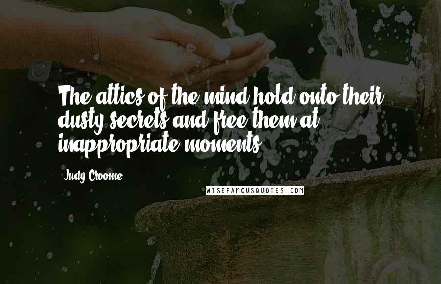 Judy Croome Quotes: The attics of the mind hold onto their dusty secrets and free them at inappropriate moments.