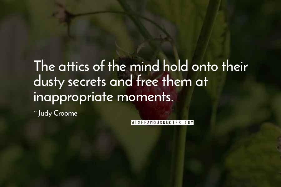 Judy Croome Quotes: The attics of the mind hold onto their dusty secrets and free them at inappropriate moments.