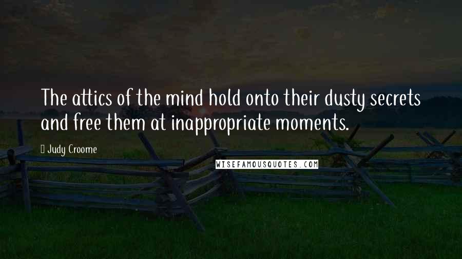 Judy Croome Quotes: The attics of the mind hold onto their dusty secrets and free them at inappropriate moments.
