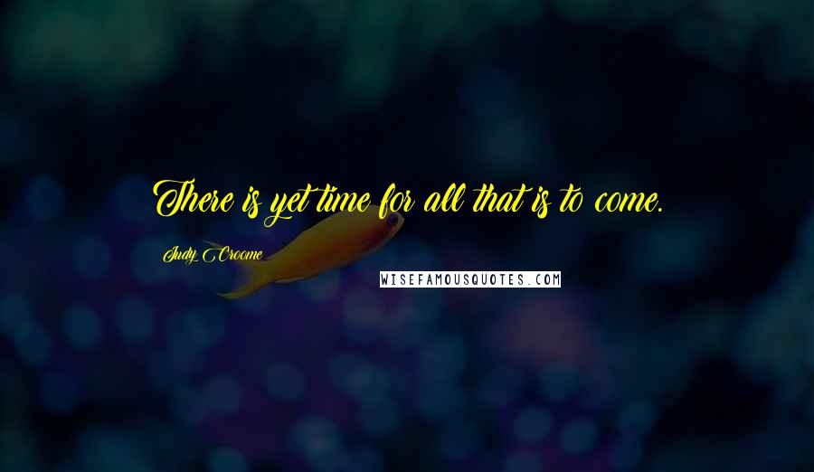 Judy Croome Quotes: There is yet time for all that is to come.