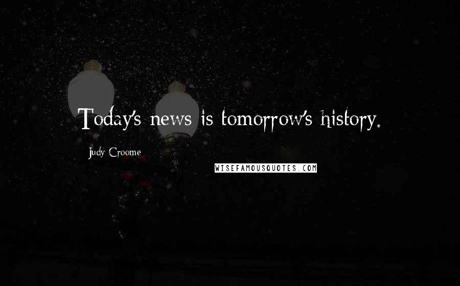 Judy Croome Quotes: Today's news is tomorrow's history.
