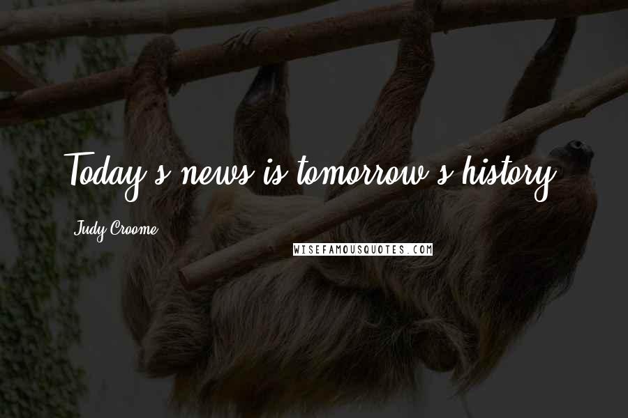 Judy Croome Quotes: Today's news is tomorrow's history.