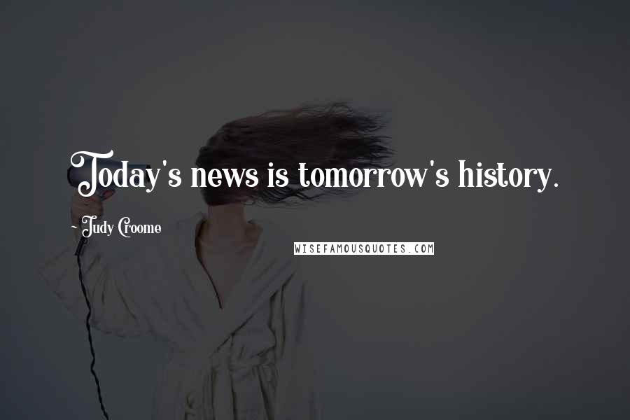 Judy Croome Quotes: Today's news is tomorrow's history.