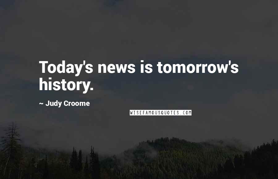Judy Croome Quotes: Today's news is tomorrow's history.