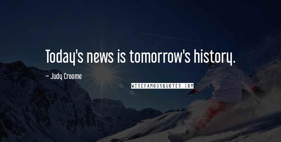 Judy Croome Quotes: Today's news is tomorrow's history.