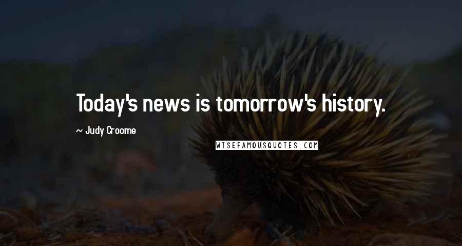Judy Croome Quotes: Today's news is tomorrow's history.