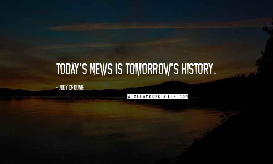 Judy Croome Quotes: Today's news is tomorrow's history.