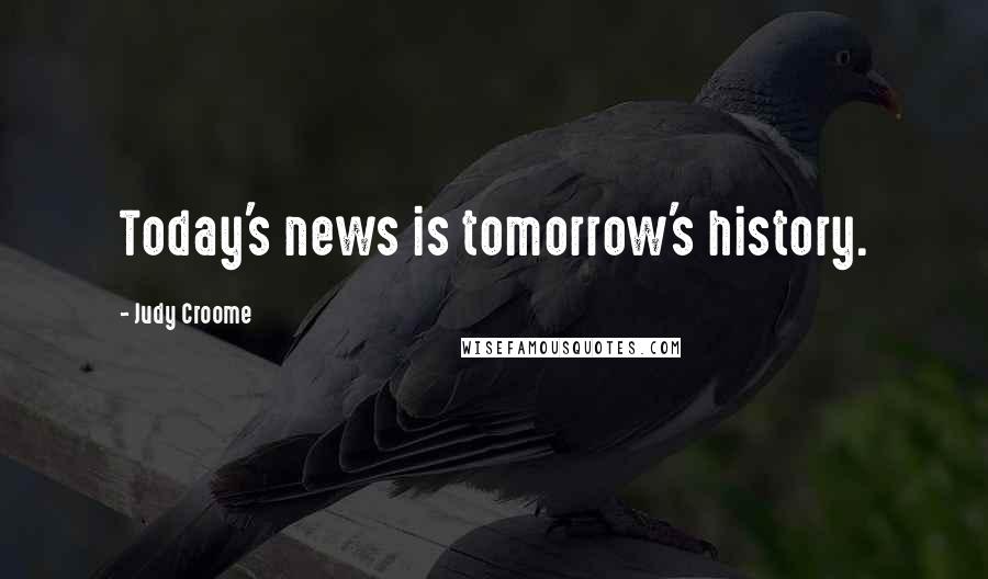 Judy Croome Quotes: Today's news is tomorrow's history.