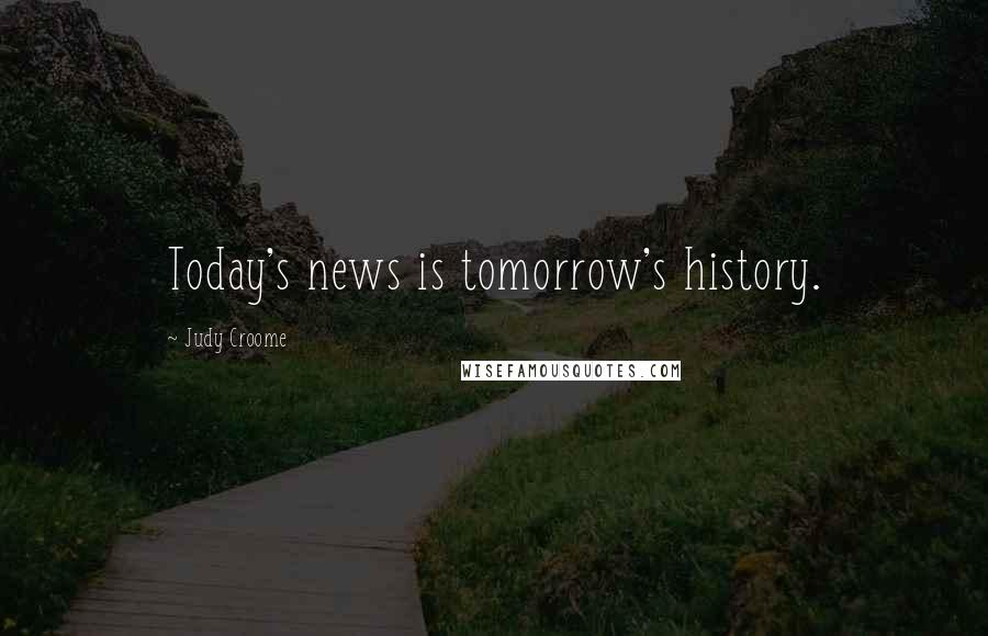 Judy Croome Quotes: Today's news is tomorrow's history.