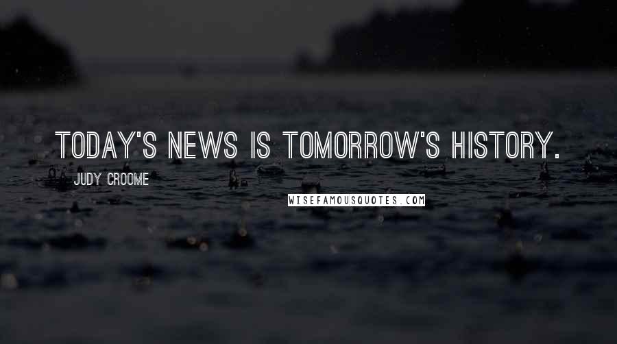 Judy Croome Quotes: Today's news is tomorrow's history.