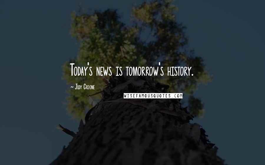 Judy Croome Quotes: Today's news is tomorrow's history.