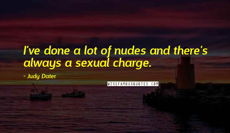 Judy Dater Quotes: I've done a lot of nudes and there's always a sexual charge.